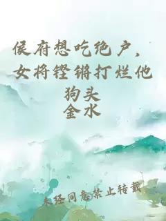 侯府想吃絕戶，女將鏗鏘打爛他狗頭